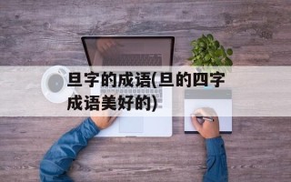 旦字的成语(旦的四字成语美好的)