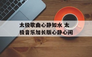 太极歌曲心静如水 太极音乐加长版心静心闲