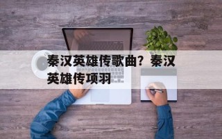 秦汉英雄传歌曲？秦汉英雄传项羽