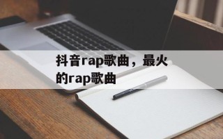 抖音rap歌曲，最火的rap歌曲