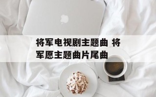 将军电视剧主题曲 将军愿主题曲片尾曲