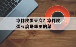 凉拌皮蛋豆腐？凉拌皮蛋豆腐是哪里的菜