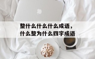 整什么什么什么成语，什么整为什么四字成语