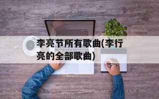 李亮节所有歌曲(李行亮的全部歌曲)