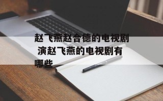 赵飞燕赵合德的电视剧 演赵飞燕的电视剧有哪些