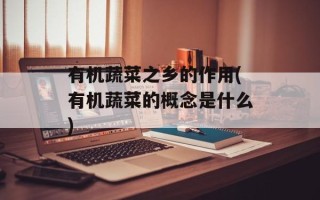 有机蔬菜之乡的作用(有机蔬菜的概念是什么)