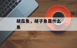 胡瓜鱼，胡子鱼是什么鱼