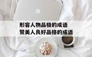 形容人物品格的成语 赞美人良好品格的成语