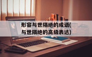 形容与世隔绝的成语(与世隔绝的高级表达)