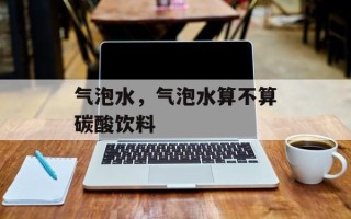 气泡水，气泡水算不算碳酸饮料
