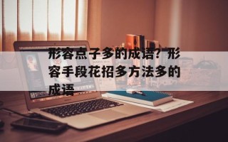 形容点子多的成语？形容手段花招多方法多的成语