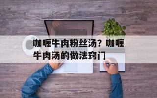 咖喱牛肉粉丝汤？咖喱牛肉汤的做法窍门