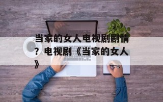 当家的女人电视剧剧情？电视剧《当家的女人》