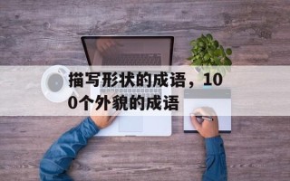 描写形状的成语，100个外貌的成语