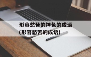 形容愁苦的神色的成语(形容愁苦的成语)