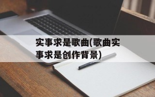 实事求是歌曲(歌曲实事求是创作背景)