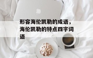 形容海伦凯勒的成语，海伦凯勒的特点四字词语