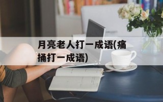 月亮老人打一成语(痛捅打一成语)
