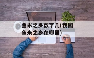 鱼米之乡数字几(我国鱼米之乡在哪里)