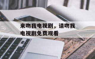 来吻我电视剧，请吻我电视剧免费观看