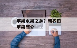 苹果水果之乡？新农田苹果简介