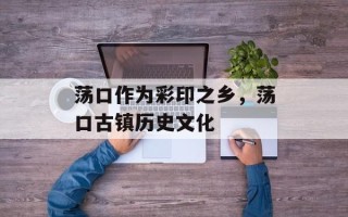 荡口作为彩印之乡，荡口古镇历史文化