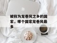 被称为龙卷风之乡的国家，哪个国家龙卷风最多