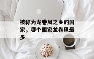 被称为龙卷风之乡的国家，哪个国家龙卷风最多