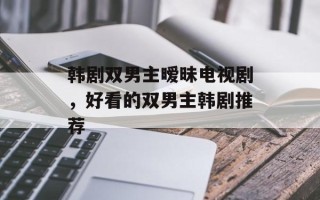 韩剧双男主暧昧电视剧，好看的双男主韩剧推荐