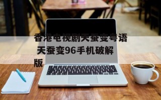 香港电视剧天蚕变粤语 天蚕变96手机破解版