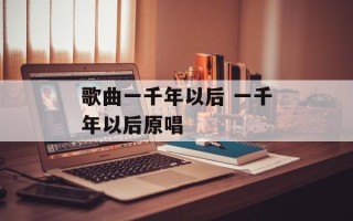 歌曲一千年以后 一千年以后原唱