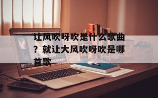 让风吹呀吹是什么歌曲？就让大风吹呀吹是哪首歌