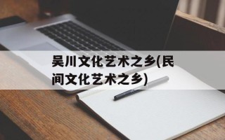 吴川文化艺术之乡(民间文化艺术之乡)