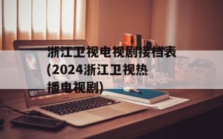 浙江卫视电视剧接档表(2024浙江卫视热播电视剧)