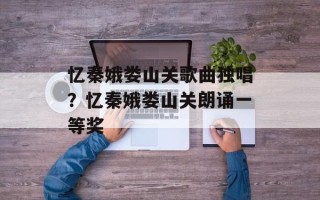 忆秦娥娄山关歌曲独唱？忆秦娥娄山关朗诵一等奖