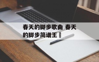 春天的脚步歌曲 春天的脚步简谱王喆