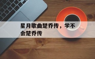 星月歌曲楚乔传，学不会楚乔传