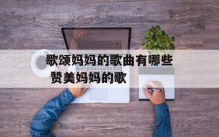 歌颂妈妈的歌曲有哪些 赞美妈妈的歌