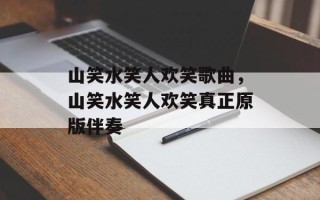 山笑水笑人欢笑歌曲，山笑水笑人欢笑真正原版伴奏