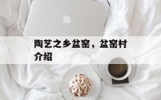 陶艺之乡盆窑，盆窑村介绍