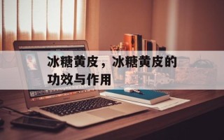 冰糖黄皮，冰糖黄皮的功效与作用