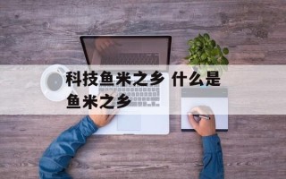 科技鱼米之乡 什么是鱼米之乡