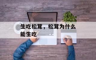 生吃松茸，松茸为什么能生吃