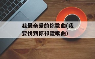 我最亲爱的你歌曲(我要找到你祁隆歌曲)