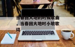 当春回大地的时候歌曲，当春回大地时小敏歌词