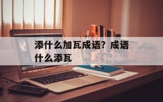 添什么加瓦成语？成语什么添瓦