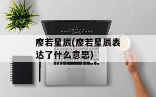 廖若星辰(廖若星辰表达了什么意思)