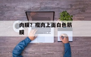 肉膜？瘦肉上面白色筋膜