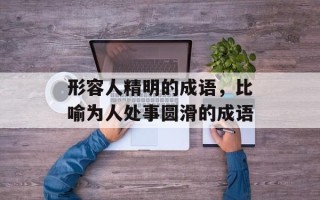 形容人精明的成语，比喻为人处事圆滑的成语