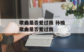 歌曲是否爱过我 孙楠歌曲是否爱过我